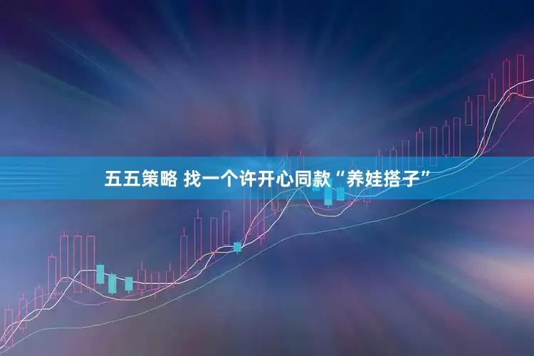 五五策略 找一个许开心同款“养娃搭子”
