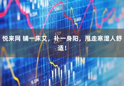 悦来网 铺一床艾，补一身阳，甩走寒湿人舒适！
