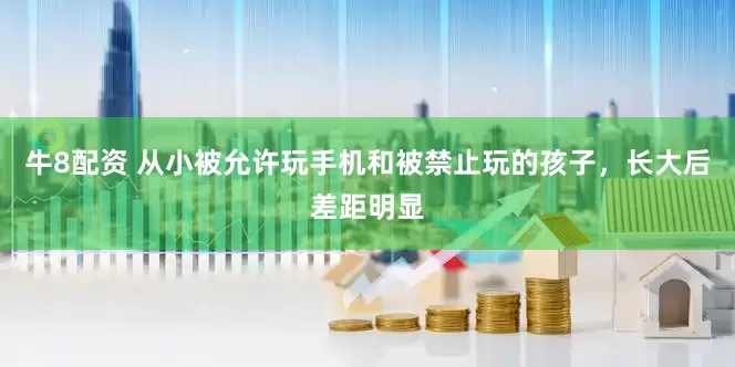 牛8配资 从小被允许玩手机和被禁止玩的孩子，长大后差距明显