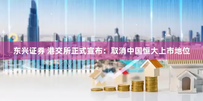 东兴证券 港交所正式宣布：取消中国恒大上市地位