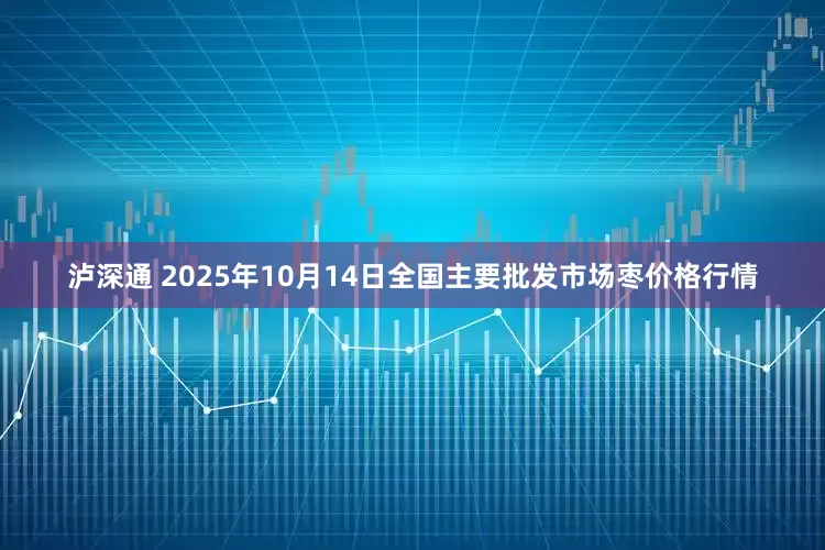 泸深通 2025年10月14日全国主要批发市场枣价格行情