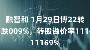 融智和 1月29日博22转债下跌009%，转股溢价率11169%
