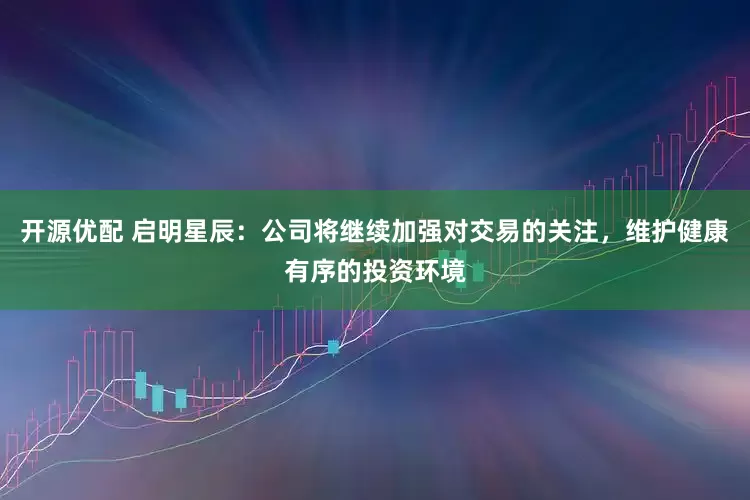 开源优配 启明星辰：公司将继续加强对交易的关注，维护健康有序的投资环境