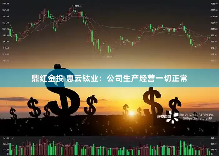 鼎红金投 惠云钛业：公司生产经营一切正常